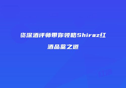 资深酒评师带你领略Shiraz红酒品鉴之道