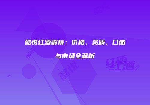 酩悦红酒解析：价格、资质、口感与市场全解析