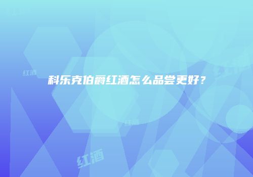 科乐克伯爵红酒怎么品尝更好？
