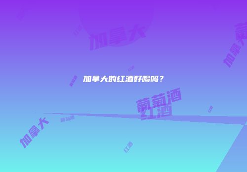 加拿大的红酒好喝吗？