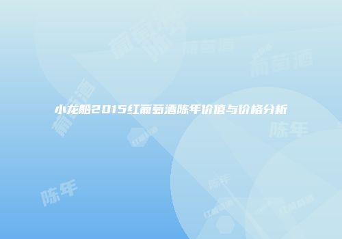小龙船2015红葡萄酒陈年价值与价格分析