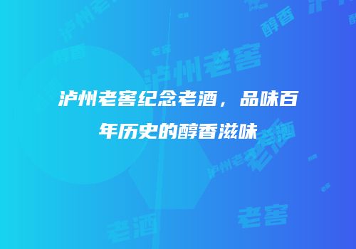 泸州老窖纪念老酒，品味百年历史的醇香滋味