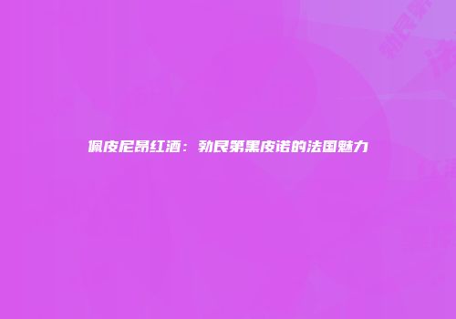 佩皮尼昂红酒：勃艮第黑皮诺的法国魅力