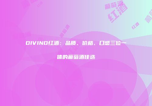 DIVINO红酒：品质、价格、口感三位一体的葡萄酒佳选
