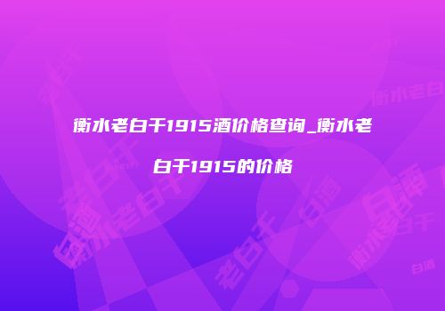 衡水老白干1915酒价格查询_衡水老白干1915的价格
