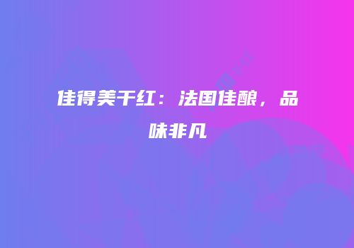 佳得美干红：法国佳酿，品味非凡