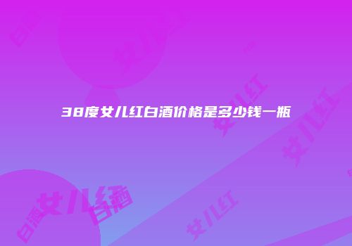 38度女儿红白酒价格是多少钱一瓶