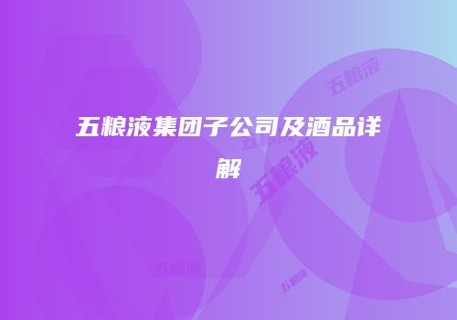 五粮液集团子公司及酒品详解