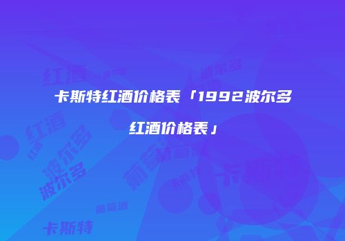 卡斯特红酒价格表「1992波尔多红酒价格表」