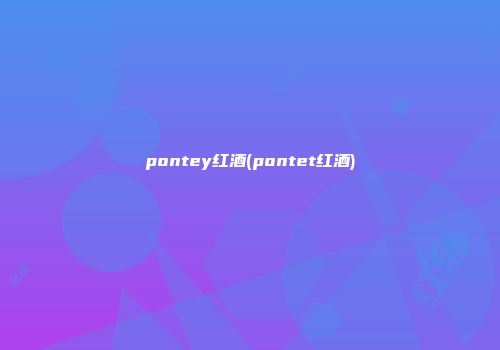 pontey红酒(pontet红酒)