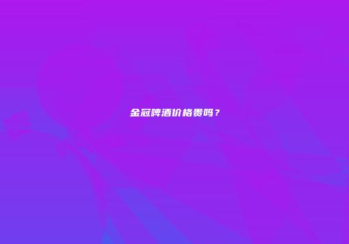 金冠啤酒价格贵吗？