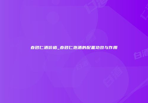 春砂仁酒价格_春砂仁泡酒的配置功效与作用