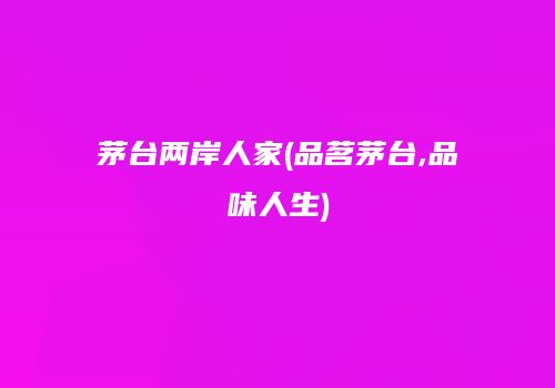 茅台两岸人家(品茗茅台,品味人生)