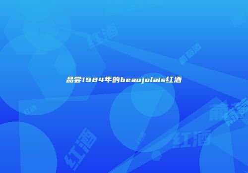 品尝1984年的beaujolais红酒