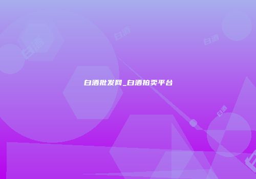 白酒批发网_白酒拍卖平台
