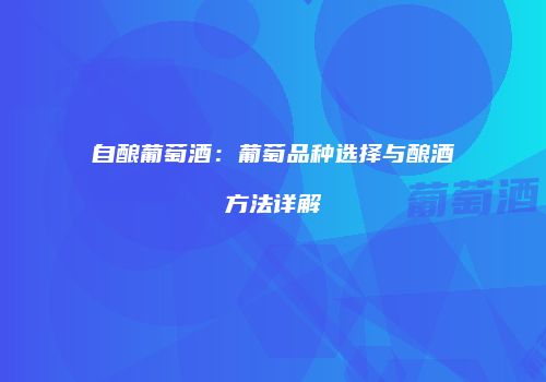 自酿葡萄酒：葡萄品种选择与酿酒方法详解
