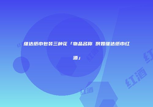 维达纸巾包装三种花「物品名称 例如维达纸巾红酒」