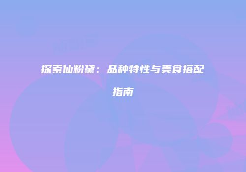 探索仙粉黛：品种特性与美食搭配指南