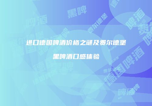 进口德国啤酒价格之谜及费尔德堡黑啤酒口感体验