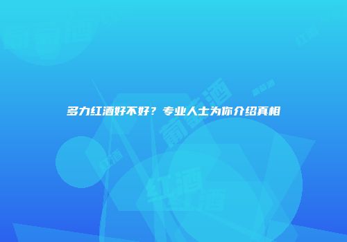 多力红酒好不好？专业人士为你介绍真相