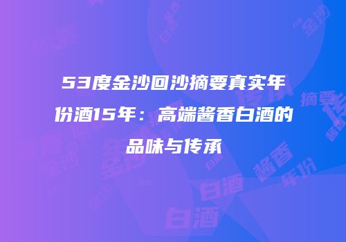 53度金沙回沙摘要真实年份酒15年：高端酱香白酒的品味与传承