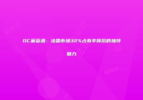 OC葡萄酒：法国市场32%占有率背后的独特魅力