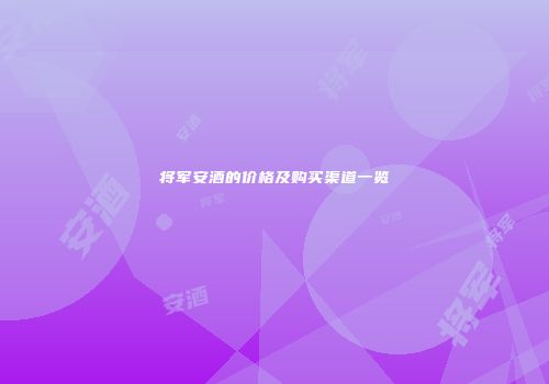 将军安酒的价格及购买渠道一览