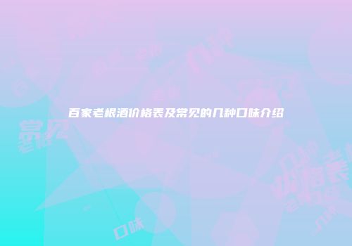 百家老根酒价格表及常见的几种口味介绍