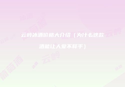 云岭冰酒价格大介绍（为什么这款酒能让人爱不释手）