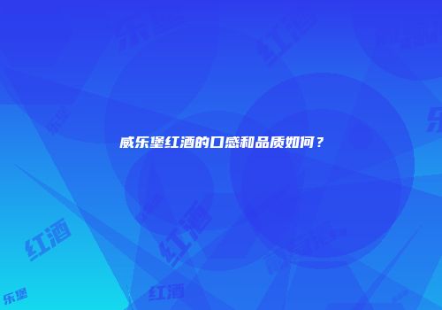 威乐堡红酒的口感和品质如何？