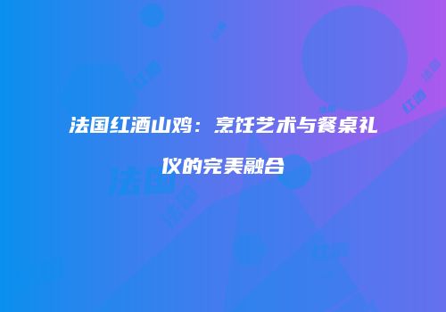 法国红酒山鸡：烹饪艺术与餐桌礼仪的完美融合