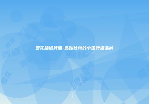 雪花脸谱啤酒-品味独特的中国啤酒品牌