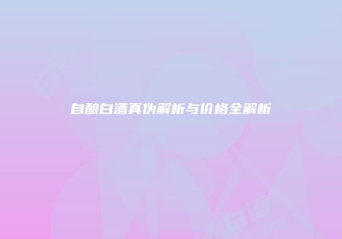 自酿白酒真伪解析与价格全解析
