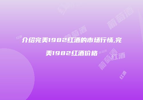 介绍完美1982红酒的市场行情,完美1982红酒价格