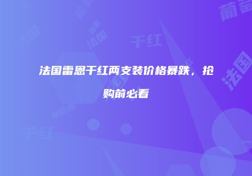 法国雷恩干红两支装价格暴跌，抢购前必看