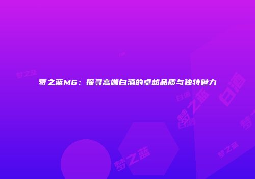 梦之蓝M6：探寻高端白酒的卓越品质与独特魅力
