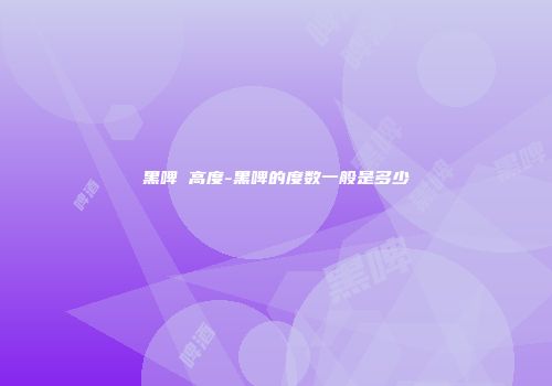 黑啤 高度-黑啤的度数一般是多少
