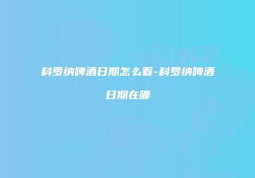 科罗纳啤酒日期怎么看-科罗纳啤酒日期在哪