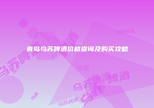 青岛乌苏啤酒价格查询及购买攻略