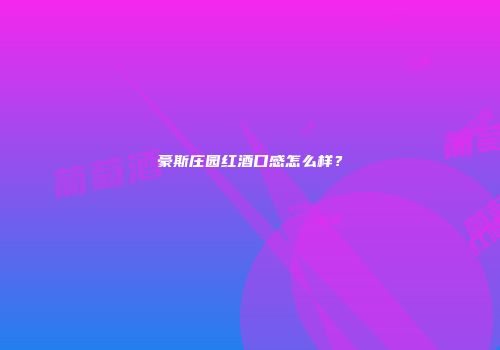 豪斯庄园红酒口感怎么样？