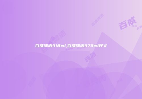 百威啤酒418ml,百威啤酒473ml尺寸