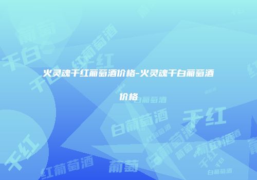火灵魂干红葡萄酒价格-火灵魂干白葡萄酒价格