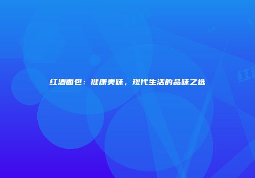 红酒面包：健康美味，现代生活的品味之选
