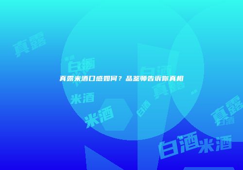 真露米酒口感如何？品鉴师告诉你真相