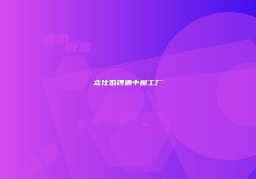 嘉仕伯啤酒中国工厂