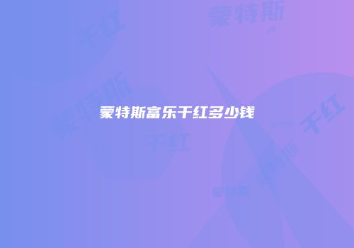 蒙特斯富乐干红多少钱