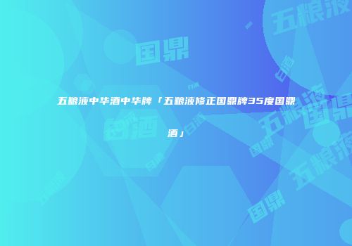 五粮液中华酒中华牌「五粮液修正国鼎牌35度国鼎酒」