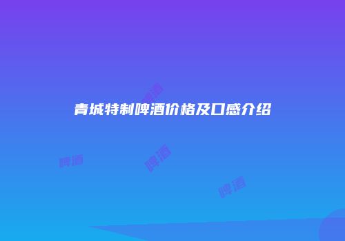 青城特制啤酒价格及口感介绍