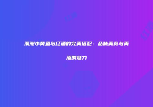 澳洲小黄鱼与红酒的完美搭配：品味美食与美酒的魅力