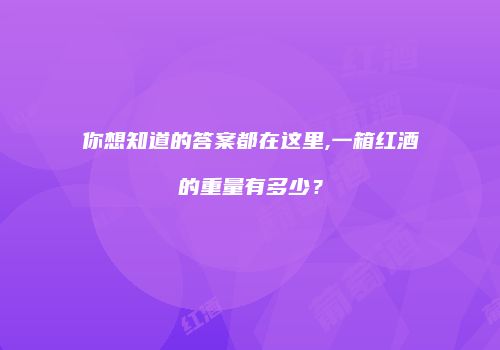 你想知道的答案都在这里,一箱红酒的重量有多少？